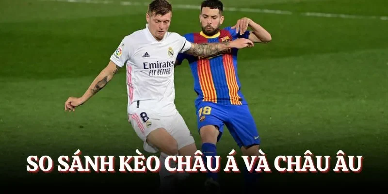 So sánh kèo châu Á và châu Âu